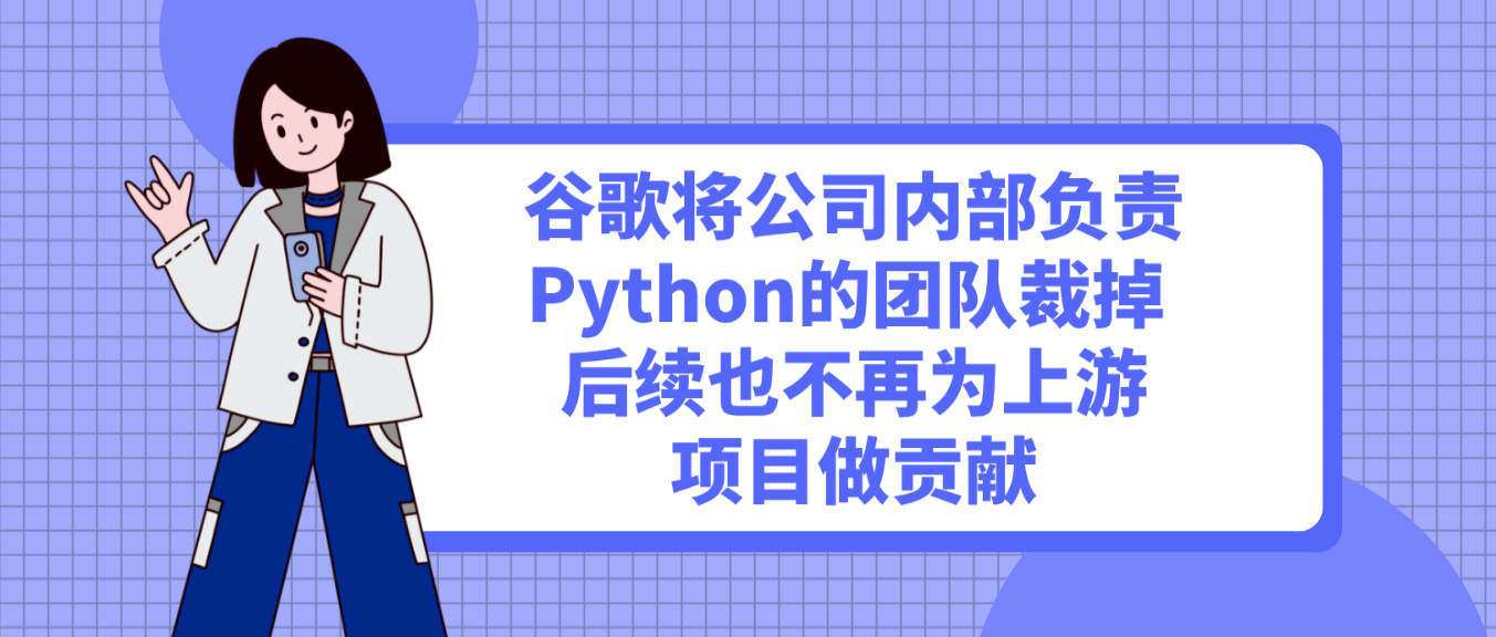 谷歌将公司内部负责Python的团队裁掉 后续也不再为上游项目做贡献