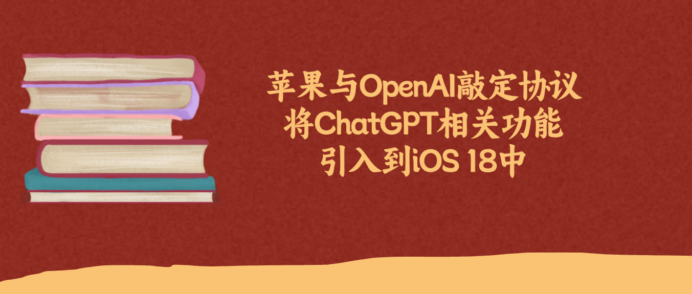 苹果与OpenAI敲定协议将ChatGPT相关功能引入到iOS 18中
